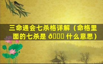 三命通会七杀格详解（命格里面的七杀是 🕊 什么意思）